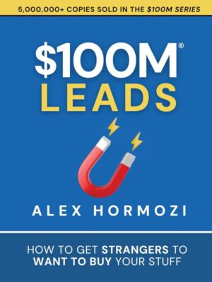 $100M Leads: How to Get Strangers to Want to Buy Your Stuff by Alex Hormozi