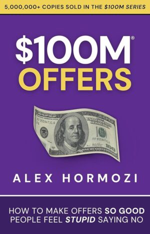 $100M Offers: How to Make Offers So Good People Feel Stupid Saying No by Alex Hormozi