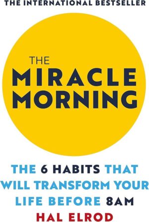 The Miracle Morning: The Not-So-Obvious Secret Guaranteed to Transform Your Life (Before 8AM) by Hal Elrod