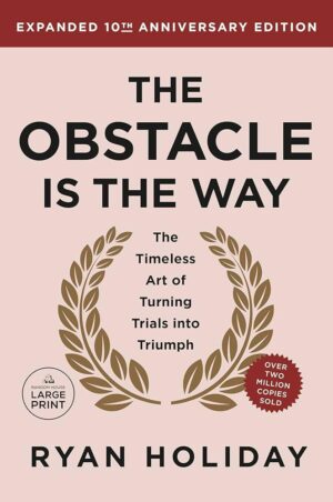 The Obstacle Is the Way: The Timeless Art of Turning Trials into Triumph by Ryan Holiday