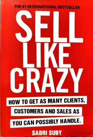 Sell Like Crazy: How to Get As Many Clients, Customers and Sales As You Can Possibly Handle by Sabri Suby