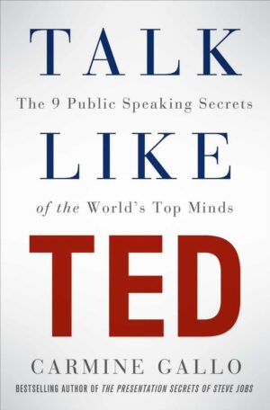 Talk Like TED: The 9 Public-Speaking Secrets of the World’s Top Minds by Carmine Gallo