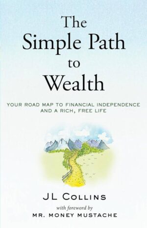 The Simple Path to Wealth: Your Road Map to Financial Independence and a Rich, Free Life by JL Collins